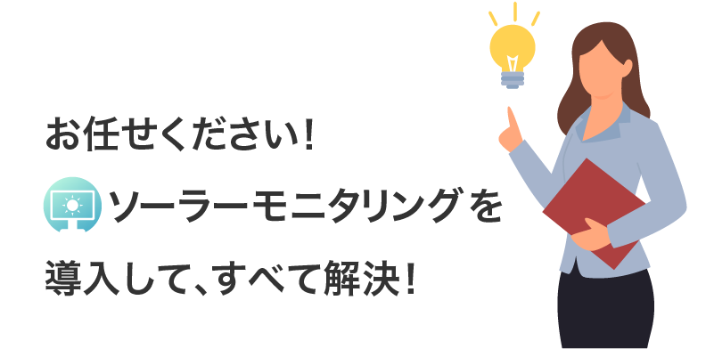 お任せください!
ソーラーモニタリングを導入して、すべて解決!