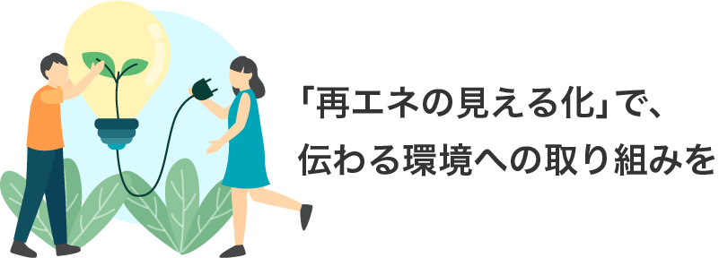「再エネの見える化」で、伝わる環境への取り組みを